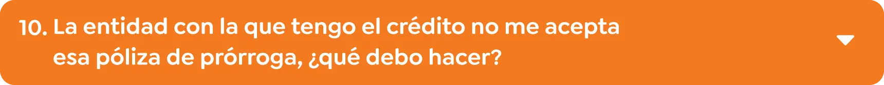 10.	La entidad con la que tengo el crédito no me acepta esa póliza de prórroga, ¿qué debo hacer? 