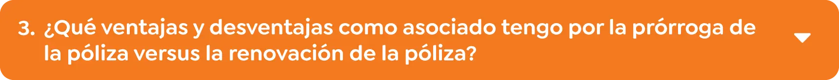 3.	¿Qué ventajas y desventajas como asociado tengo por la prórroga de la póliza versus la renovación de la póliza? 